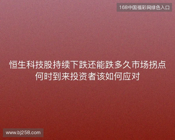 恒生科技股持续下跌还能跌多久市场拐点何时到来投资者该如何应对