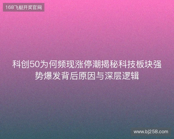 科创50为何频现涨停潮揭秘科技板块强势爆发背后原因与深层逻辑